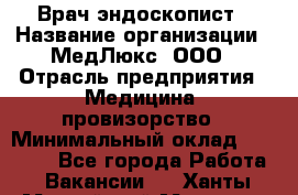 Врач-эндоскопист › Название организации ­ МедЛюкс, ООО › Отрасль предприятия ­ Медицина, провизорство › Минимальный оклад ­ 30 000 - Все города Работа » Вакансии   . Ханты-Мансийский,Мегион г.